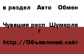  в раздел : Авто » Обмен . Чувашия респ.,Шумерля г.
